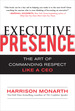 Executive Presence:  The Art of Commanding Respect Like a CEO